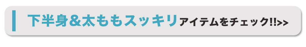 下半身&太ももスッキリアイテムをチェック!!